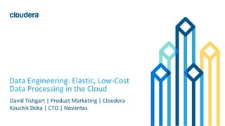 1© Cloudera, Inc. All rights reserved.
Data Engineering: Elastic, Low-Cost
Data Processing in the Cloud
David Tishgart | Product Marketing | Cloudera
Kaushik Deka | CTO | Novantas
 
