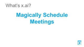 What’s x.ai?
Magically Schedule
Meetings
 