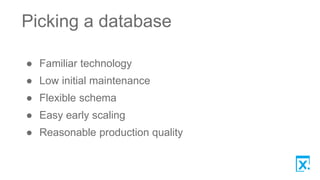 Picking a database
● Familiar technology
● Low initial maintenance
● Flexible schema
● Easy early scaling
● Reasonable production quality
 