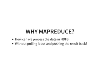 WHY MAPREDUCE?
How can we process the data in HDFS
Without pulling it out and pushing the result back?
 