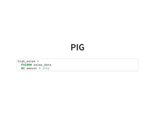 PIG
high_sales =
FILTER sales_data
BY amount > 400;
 