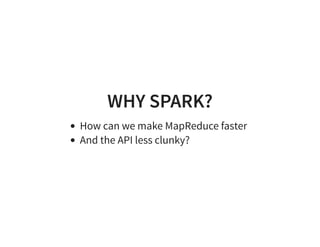 WHY SPARK?
How can we make MapReduce faster
And the API less clunky?
 