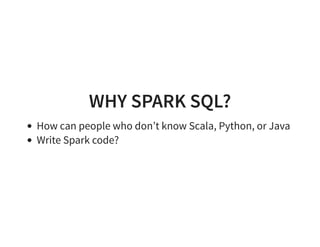 WHY SPARK SQL?
How can people who don’t know Scala, Python, or Java
Write Spark code?
 