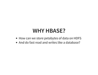 WHY HBASE?
How can we store petabytes of data on HDFS
And do fast read and writes like a database?
 