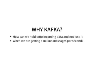 WHY KAFKA?
How can we hold onto incoming data and not lose it
When we are getting a million messages per second?
 