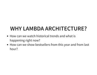 WHY LAMBDA ARCHITECTURE?
How can we watch historical trends and what is
happening right now?
How can we show bestsellers from this year and from last
hour?
 