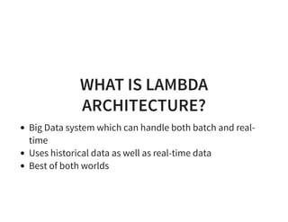 WHAT IS LAMBDA
ARCHITECTURE?
Big Data system which can handle both batch and real-
time
Uses historical data as well as real-time data
Best of both worlds
 