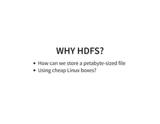 WHY HDFS?
How can we store a petabyte-sized file
Using cheap Linux boxes?
 