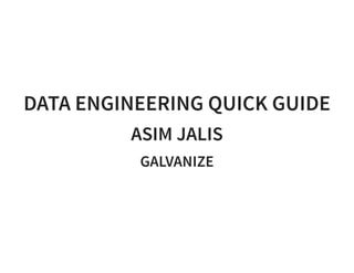 DATA ENGINEERING QUICK GUIDE
ASIM JALIS
GALVANIZE
 