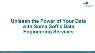 Suma Soft – Proprietary and Confidential www.sumasoft.com
Unleash the Power of Your Data
with Suma Soft's Data
Engineering Services
 