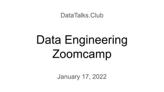 Data Engineering
Zoomcamp
DataTalks.Club
January 17, 2022
 