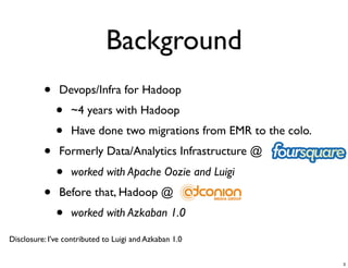 Background
• Devops/Infra for Hadoop
• ~4 years with Hadoop
• Have done two migrations from EMR to the colo.
• Formerly Da...