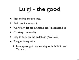 Luigi - the good
• Task deﬁnitions are code.
• Tasks are idempotent.
• Workﬂow deﬁnes data (and task) dependencies.
• Grow...