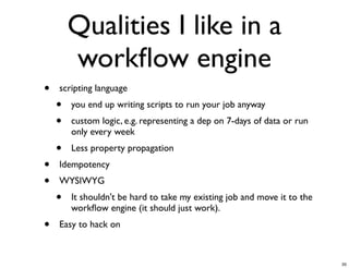 Qualities I like in a
workﬂow engine
• scripting language
• you end up writing scripts to run your job anyway
• custom log...