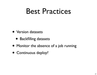 Best Practices
• Version datasets
• Backﬁlling datasets
• Monitor the absence of a job running
• Continuous deploy?
37
 