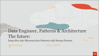 Data Engineer, Patterns & Architecture
The future:
Deep-dive into Microservices Patterns with Stream Process
Igor De Souza June - 2 0 2 0
 
