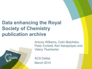 Data enhancing the Royal
Society of Chemistry
publication archive
Antony Williams, Colin Batchelor,
Peter Corbett, Ken Karapetyan and
Valery Tkachenko
ACS Dallas
March 2014
 