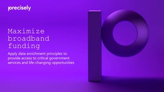 Maximize
broadband
funding
Apply data enrichment principles to
provide access to critical government
services and life-changing opportunities
 