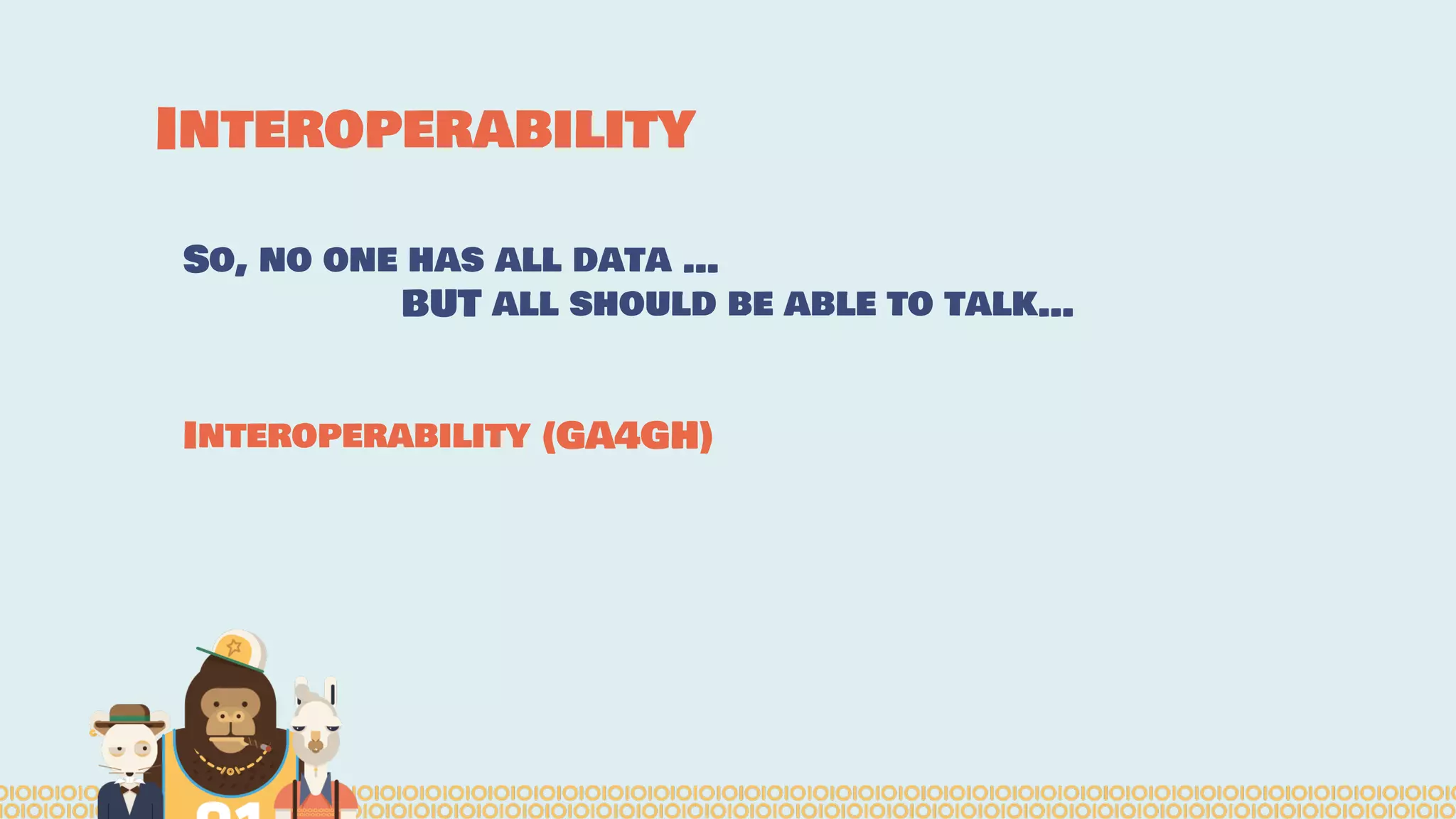 Interoperability
So, no one has all data …
BUT all should be able to talk…
Interoperability (GA4GH)
 