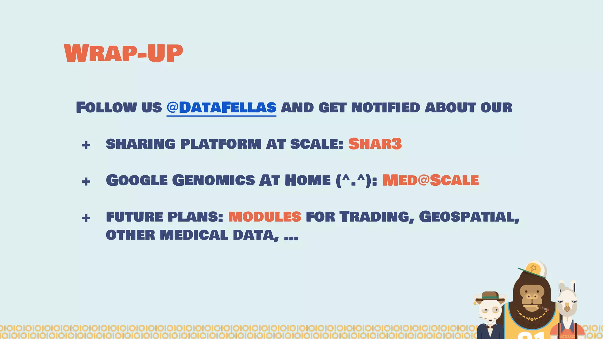 Wrap-UP
Follow us @DataFellas and get notified about our
+ sharing platform at scale: Shar3
+ Google Genomics At Home (^.^): Med@Scale
+ future plans: modules for Trading, Geospatial,
other medical data, …
 