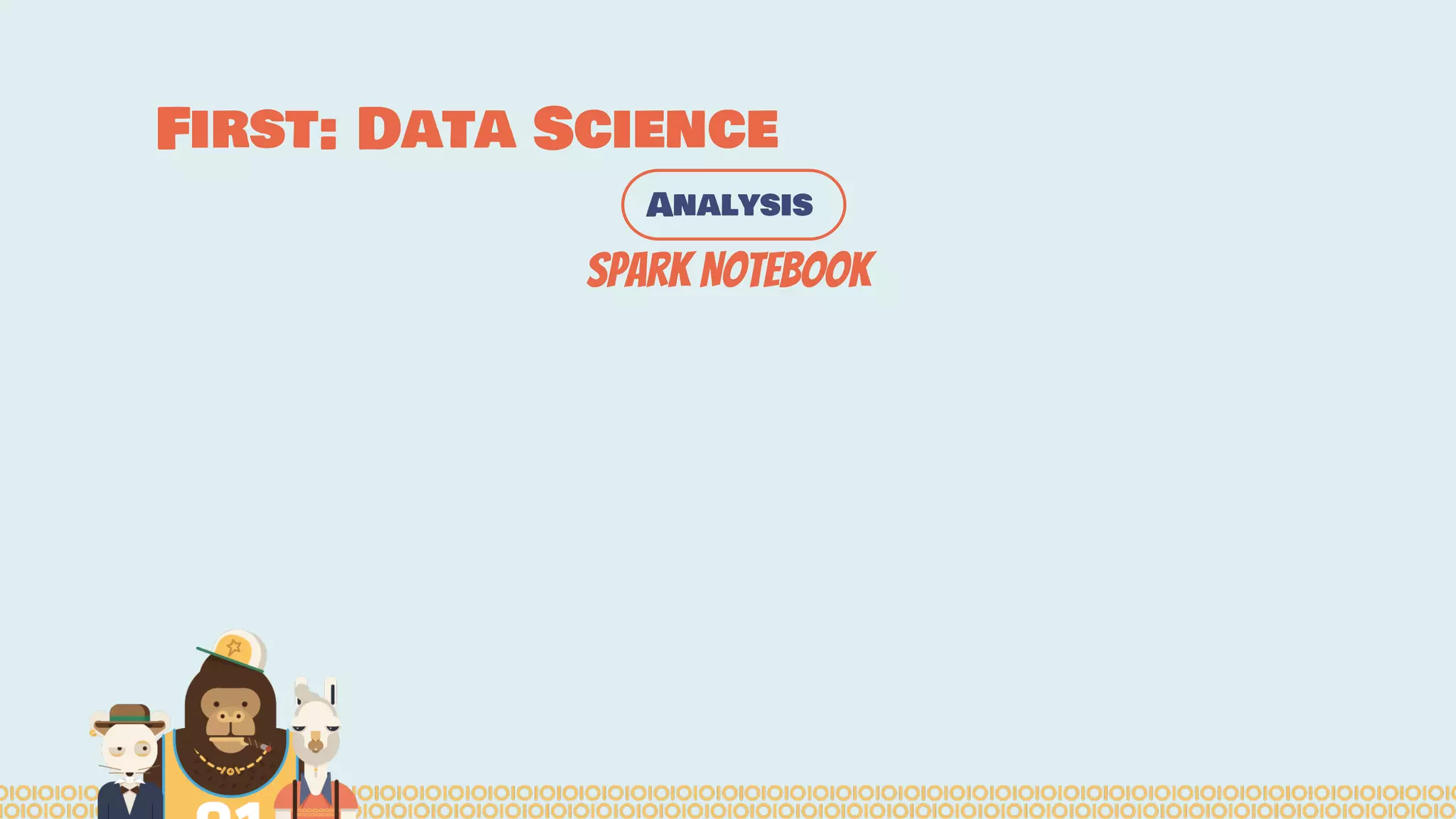 First: Data Science
Analysis
Spark Notebook
 