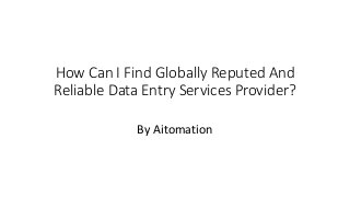 How Can I Find Globally Reputed And
Reliable Data Entry Services Provider?
By Aitomation
 