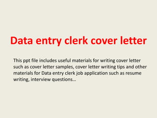 Data entry clerk cover letter
This ppt file includes useful materials for writing cover letter
such as cover letter samples, cover letter writing tips and other
materials for Data entry clerk job application such as resume
writing, interview questions…

 