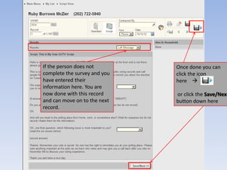 If the person does not        Once done you can
complete the survey and you   click the icon
have entered their            here 
information here. You are
now done with this record     or click the Save/Next
and can move on to the next   button down here
record.
 