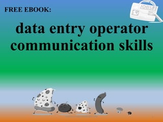 1
FREE EBOOK:
CommunicationSkills365.info
data entry operator
communication skills
 