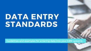 DATA ENTRY
STANDARDS
Guidelines and examples for entering data into your CRM systems.
 