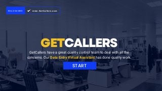 GETCALLERS
GetCallers have a great quality control team to deal with all the
concerns. Our Data Entry Virtual Assistant has done quality work.
START
www.GetCallers.com
READ MORE!
 