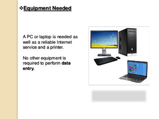 Equipment Needed
A PC or laptop is needed as
well as a reliable Internet
service and a printer.
No other equipment is
required to perform data
entry.
 