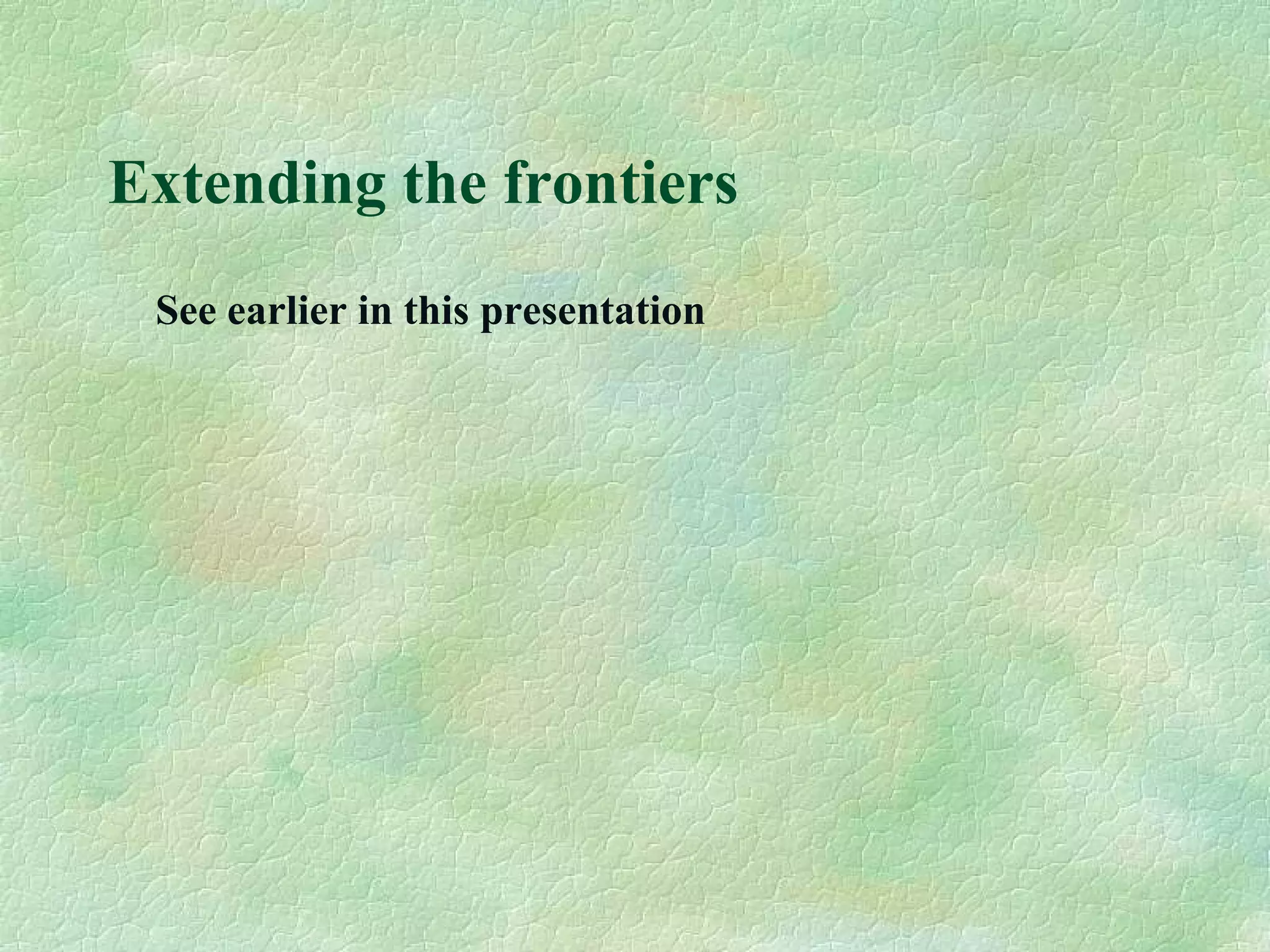 Extending the frontiers
See earlier in this presentation
 