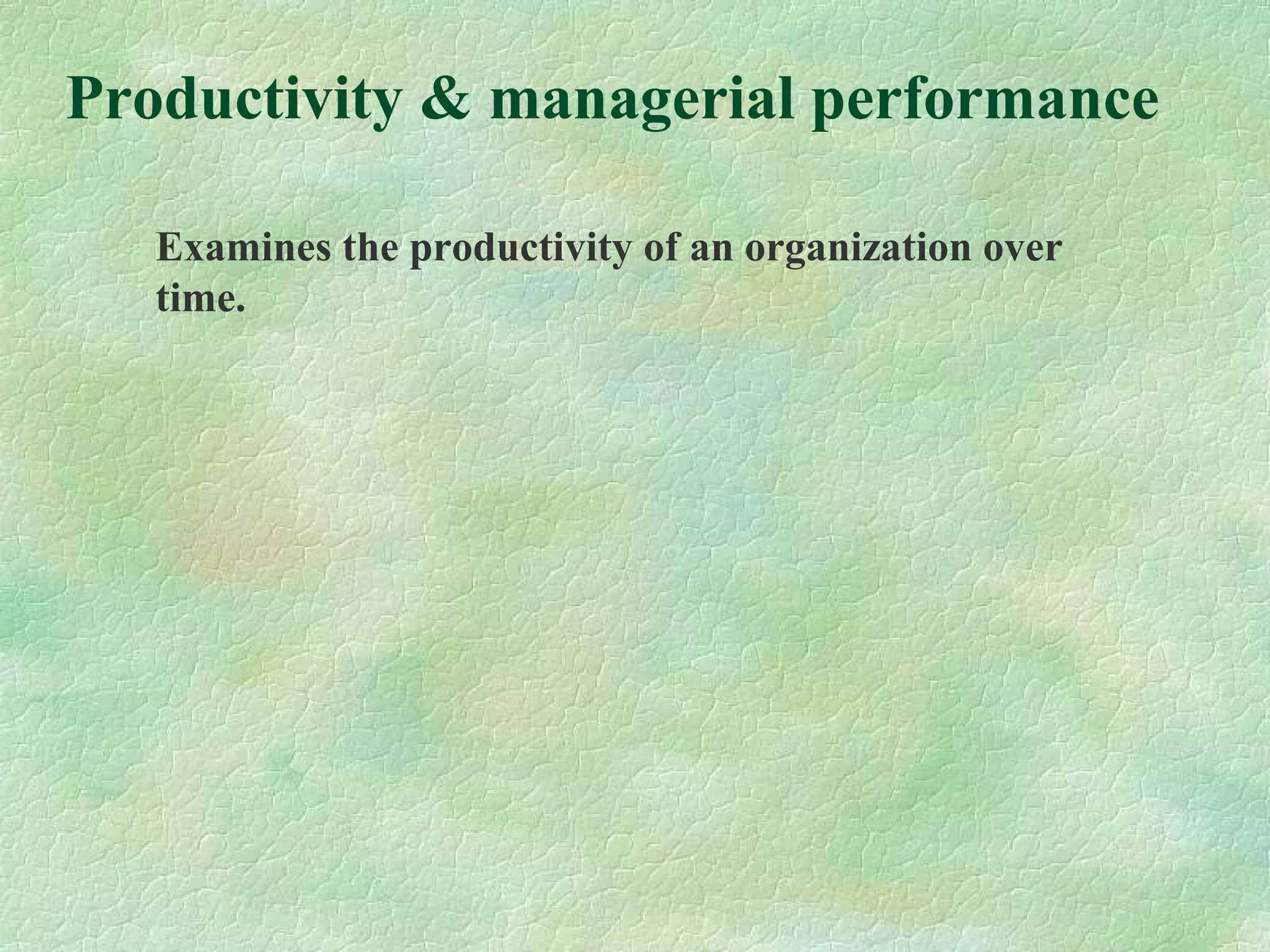 Productivity & managerial performance
Examines the productivity of an organization over
time.
 