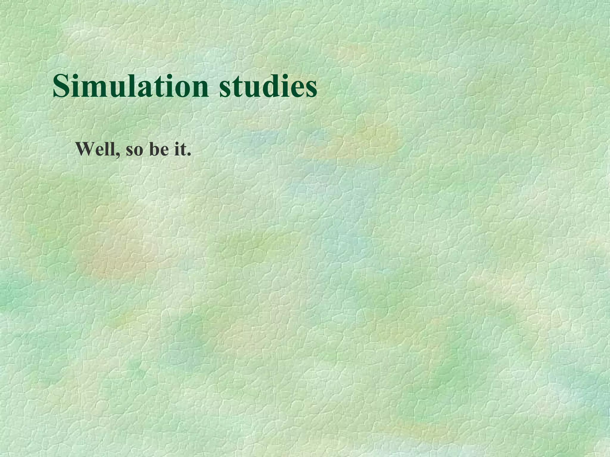 Simulation studies
Well, so be it.
 