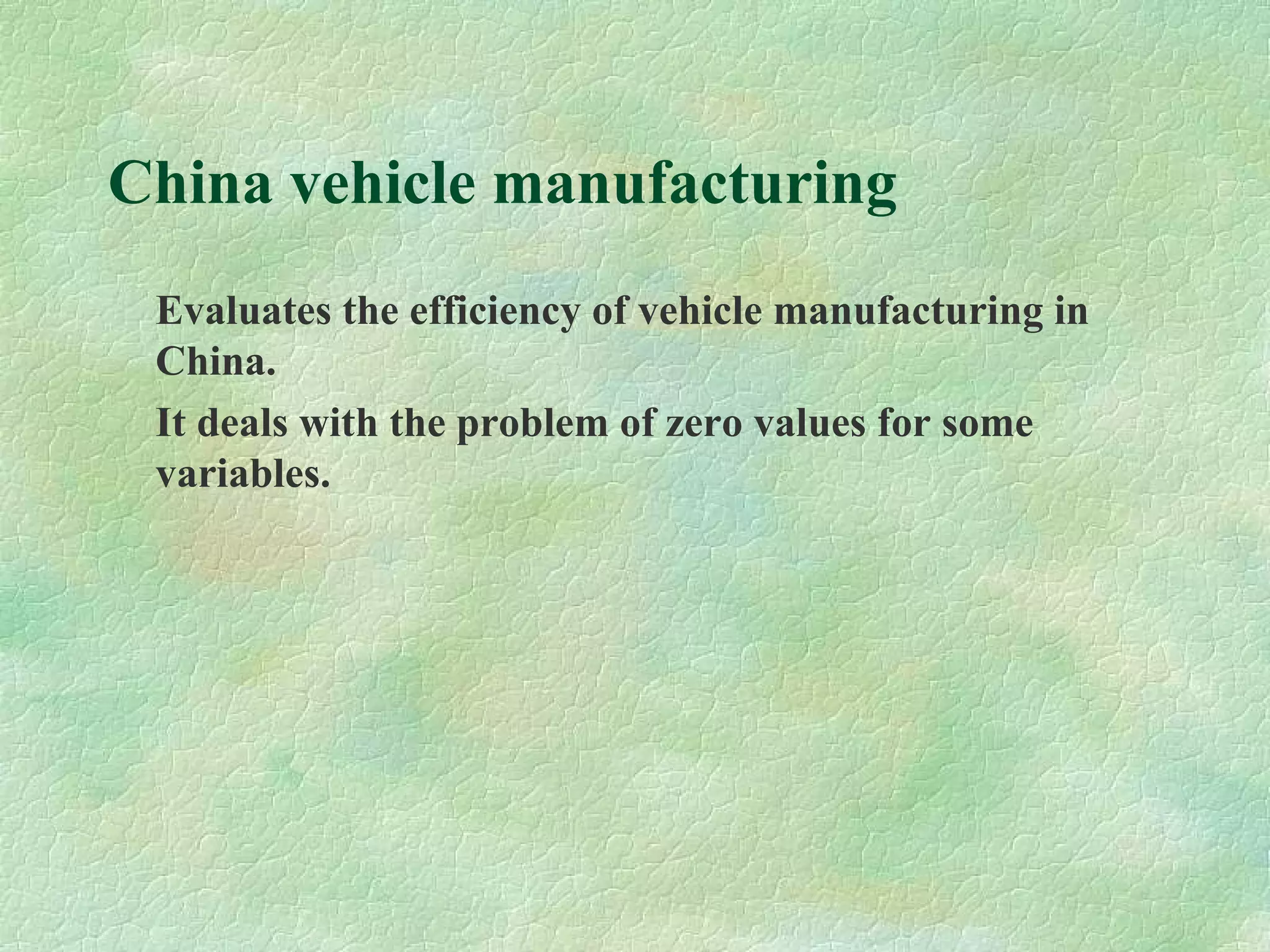 China vehicle manufacturing
Evaluates the efficiency of vehicle manufacturing in
China.
It deals with the problem of zero values for some
variables.
 
