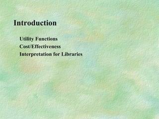 Introduction
Utility Functions
Cost/Effectiveness
Interpretation for Libraries
 