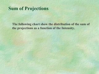 Sum of Projections
The following chart show the distribution of the sum of
the projections as a function of the Intensity.
 