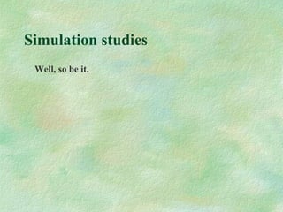 Simulation studies
Well, so be it.
 