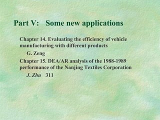 Part V: Some new applications
Chapter 14. Evaluating the efficiency of vehicle
manufacturing with different products
G. Zeng
Chapter 15. DEA/AR analysis of the 1988-1989
performance of the Nanjing Textiles Corporation
J. Zhu 311
 