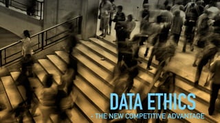 DATA ETHICS- THE NEW COMPETITIVE ADVANTAGE
 