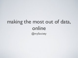 making the most out of data,
online
@mySociety
 
