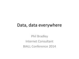 Data, data everywhere
Phil Bradley
Internet Consultant
BIALL Conference 2014
 