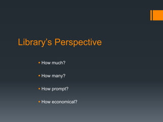 Library’s Perspective
 How much?
 How many?
 How prompt?
 How economical?
 