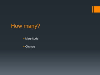 How many?
 Magnitude
 Change
 