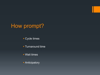How prompt?
 Cycle times
 Turnaround time
 Wait times
 Anticipatory
 