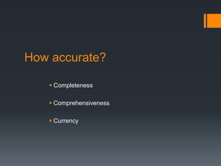 How accurate?
 Completeness
 Comprehensiveness
 Currency
 