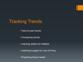 Tracking Trends
 Year-to-year trends
 Comparing trends
 Indexing dollars for inflation
 Indexing budgets for cost of living
 Projecting future needs
 