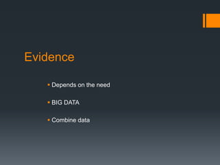 Evidence
 Depends on the need
 BIG DATA
 Combine data
 