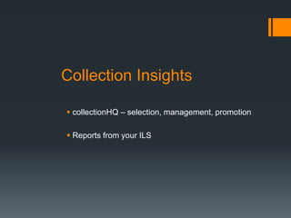 Collection Insights
 collectionHQ – selection, management, promotion
 Reports from your ILS
 